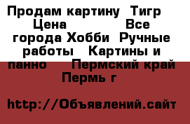 Продам картину “Тигр“ › Цена ­ 15 000 - Все города Хобби. Ручные работы » Картины и панно   . Пермский край,Пермь г.